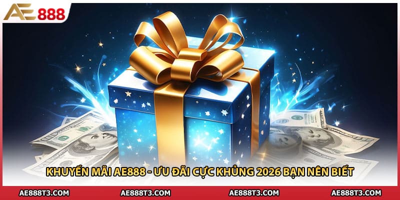 Khuyến Mãi AE888 - Ưu Đãi Cực Khủng 2026 Bạn Nên Biết